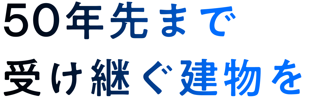 50年先まで受け継ぐ建物を